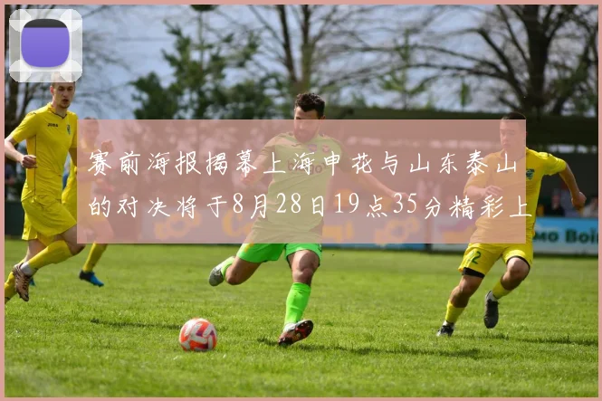 赛前海报揭幕上海申花与山东泰山的对决将于8月28日19点35分精彩上演